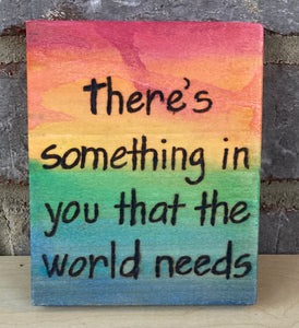 There's something in you that the world needs woodburning and watercolor wall art. 4.5 x 5.5 x .5 inches